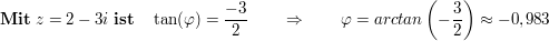 $ \mathbf{Mit}\ z=2-3i\ \mathbf{ist}\quad \tan(\varphi)= \frac{-3}2\qquad \Rightarrow\qquad \varphi=arctan\left(-\frac32\right)\approx-0,983 $