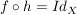 $ f \circ h=Id_X $