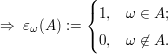 $ \Rightarrow\ \varepsilon_\omega(A):=\begin{cases} 1, & \omega\in A; \\ 0, & \omega\not\in A.\end{cases} $