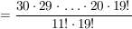 $ = \frac{30\cdot{}29\cdot{}\ldots\cdot{}20\cdot{}19!}{11!\cdot{}19!} $