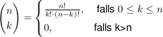 $ \vektor{n\\k}=\begin{cases}\bruch{n!}{k!\cdot{}(n-k)!},& \mbox{ falls }0\le k \le n \\ 0, & \mbox{falls }$k>n $ \end{cases} $