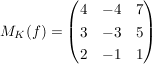 $ M_K(f)=\pmat{4&-4&7\\3&-3&5\\2&-1&1} $