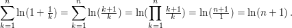 $ \sum_{k=1}^n \ln(1+\tfrac{1}{k})=\sum_{k=1}^n \ln(\tfrac{k+1}{k})=\ln(\produkt_{k=1}^n \tfrac{k+1}{k})=\ln(\tfrac{n+1}{1})=\ln(n+1)\,. $