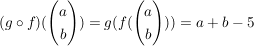 $ (g \circ f) (\vektor{a\\b} )=g(f(\vektor{a\\b}))=a+b-5 $