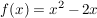 $ f(x)=x^2-2x $ $ f(x)=x^2-2x $