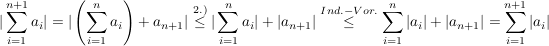 $ |\summe_{i=1}^{n+1}{a_i}|=|\left(\summe_{i=1}^{n}{a_i}\right)+a_{n+1}|\stackrel{2.)}{\le}|\summe_{i=1}^{n}{a_i}|+|a_{n+1}|\stackrel{Ind.-Vor.}{\le}\summe_{i=1}^n{|a_i|}+|a_{n+1}|=\summe_{i=1}^{n+1}{|a_i|} $