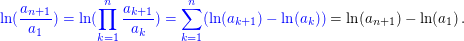 $ \blue{\ln(\frac{a_{n+1}}{a_1})=\ln(\produkt_{k=1}^n \frac{a_{k+1}}{a_k})=\sum_{k=1}^n (\ln(a_{k+1})-\ln(a_k))}=\ln(a_{n+1})-\ln(a_1)\,. $