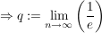 $ \Rightarrow q:=\limes_{n\rightarrow\infty}\left(\frac{1}{e}\right) $