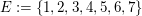 $ E:=\{1,2,3,4,5,6,7\} $ $ E:=\{1,2,3,4,5,6,7\} $