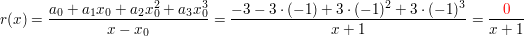 $ r(x)=\bruch{a_0+a_1x_0+a_2x^2_0+a_3x_0^3}{x-x_0}=\bruch{-3-3\cdot{}(-1)+3\cdot{}(-1)^2+3\cdot{}(-1)^3}{x+1}=\bruch{\red{0}}{x+1} $